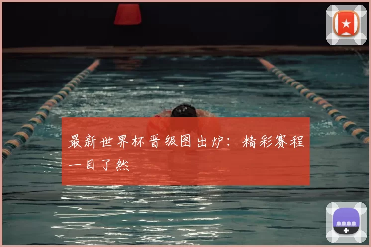最新世界杯晋级图出炉：精彩赛程一目了然