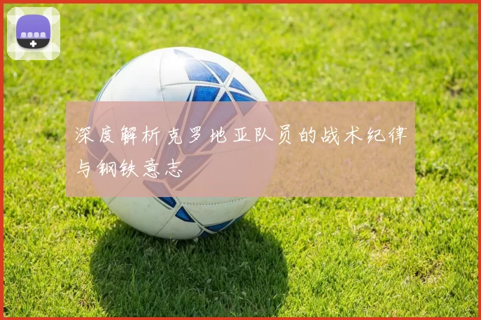 深度解析克罗地亚队员的战术纪律与钢铁意志