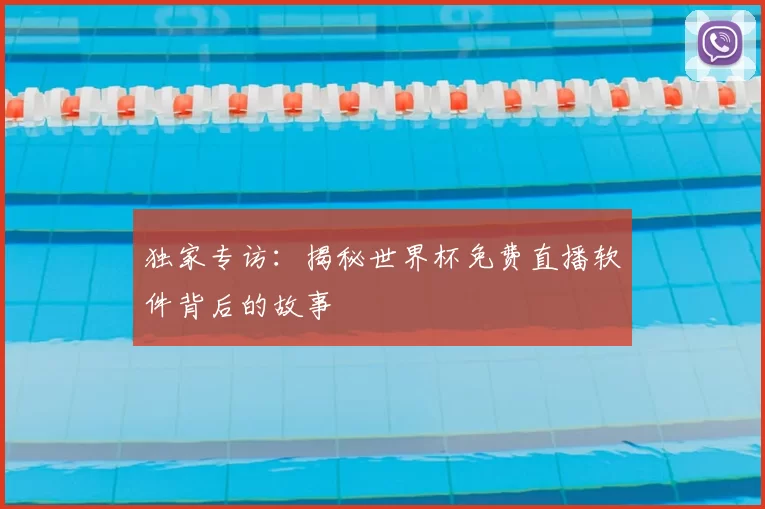 独家专访：揭秘世界杯免费直播软件背后的故事