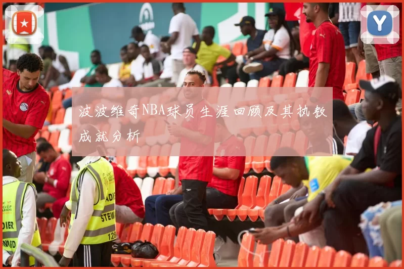 波波维奇NBA球员生涯回顾及其执教成就分析