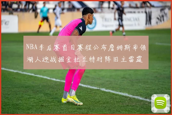 NBA季后赛首日赛程公布詹姆斯率领湖人迎战掘金杜兰特对阵旧主雷霆