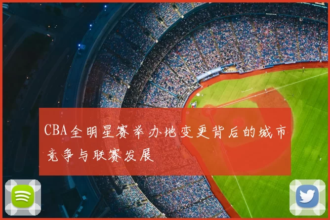 CBA全明星赛举办地变更背后的城市竞争与联赛发展