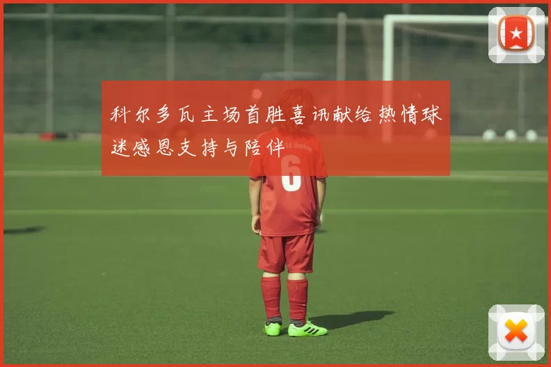 科尔多瓦主场首胜喜讯献给热情球迷感恩支持与陪伴