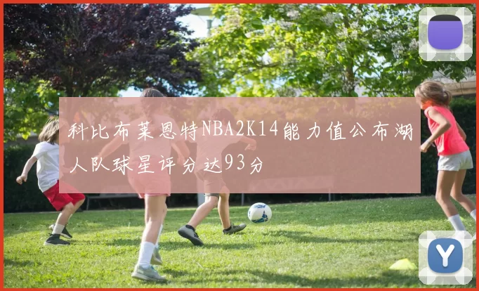 科比布莱恩特NBA2K14能力值公布湖人队球星评分达93分