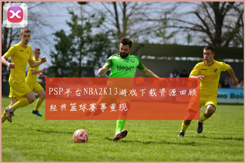 PSP平台NBA2K13游戏下载资源回顾经典篮球赛事重现