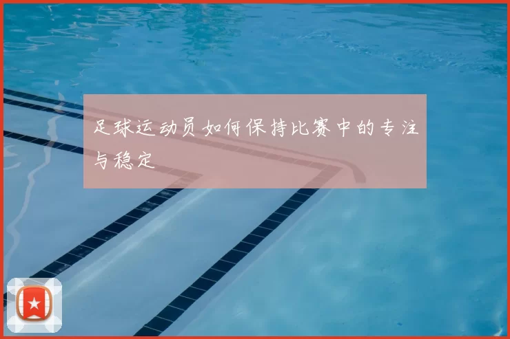 足球运动员如何保持比赛中的专注与稳定