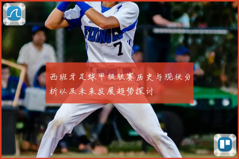 西班牙足球甲级联赛历史与现状分析以及未来发展趋势探讨