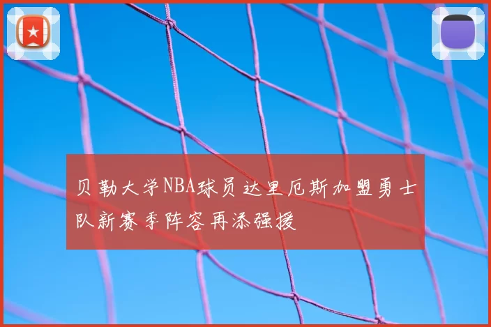 贝勒大学NBA球员达里厄斯加盟勇士队新赛季阵容再添强援
