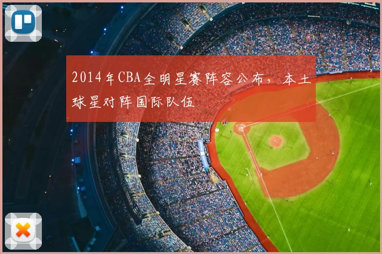 2014年CBA全明星赛阵容公布，本土球星对阵国际队伍