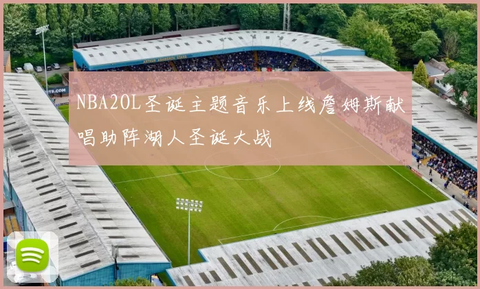 NBA2OL圣诞主题音乐上线詹姆斯献唱助阵湖人圣诞大战