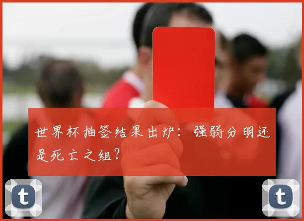 世界杯抽签结果出炉：强弱分明还是死亡之组？