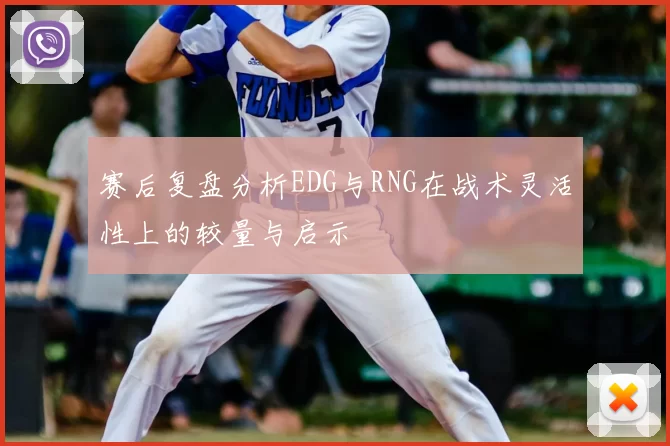 赛后复盘分析EDG与RNG在战术灵活性上的较量与启示