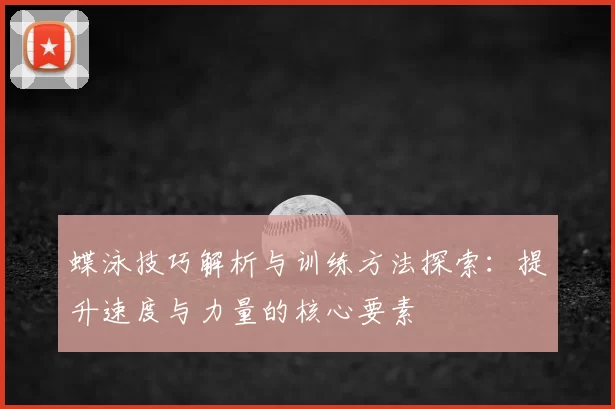 蝶泳技巧解析与训练方法探索：提升速度与力量的核心要素