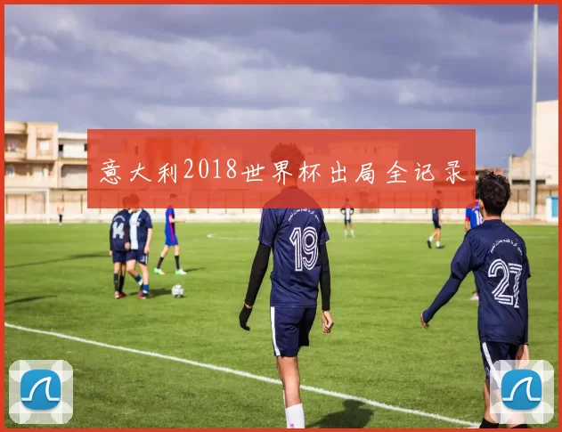 意大利2018世界杯出局全记录