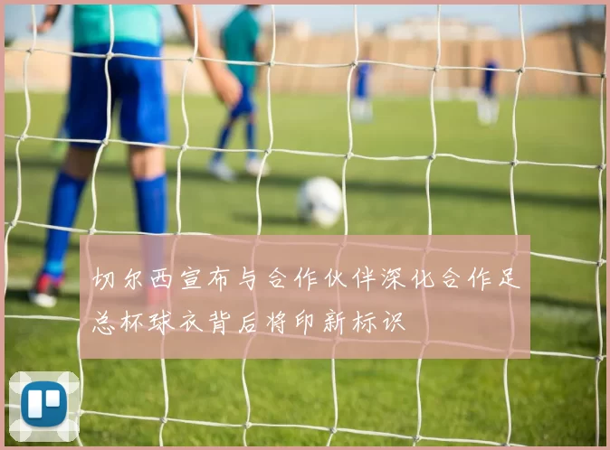 切尔西宣布与合作伙伴深化合作足总杯球衣背后将印新标识