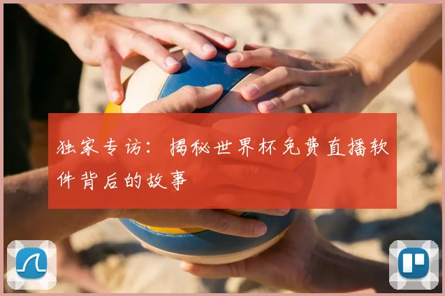 独家专访：揭秘世界杯免费直播软件背后的故事