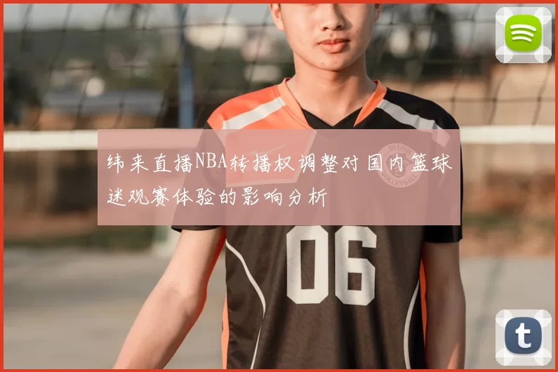 纬来直播NBA转播权调整对国内篮球迷观赛体验的影响分析