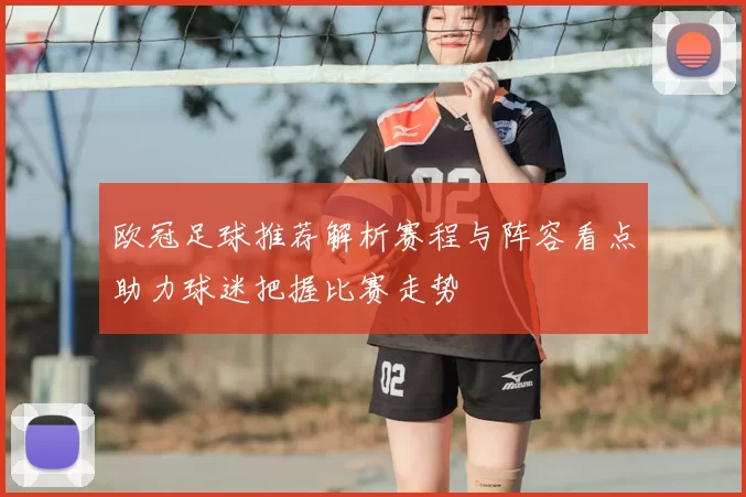 欧冠足球推荐解析赛程与阵容看点助力球迷把握比赛走势