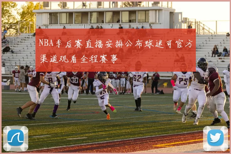 NBA季后赛直播安排公布球迷可官方渠道观看全程赛事