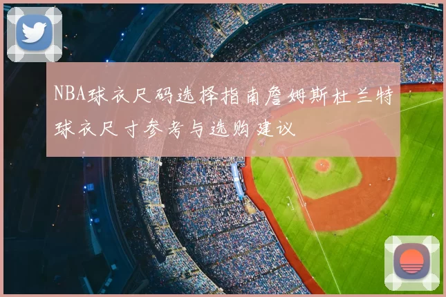 NBA球衣尺码选择指南詹姆斯杜兰特球衣尺寸参考与选购建议