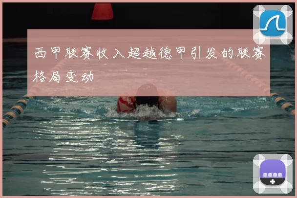 西甲联赛收入超越德甲引发的联赛格局变动
