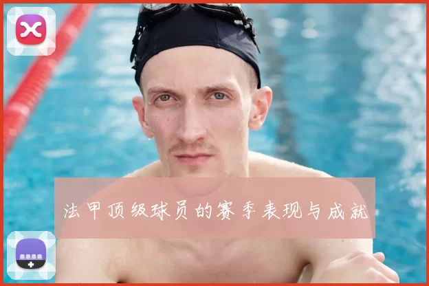 法甲顶级球员的赛季表现与成就