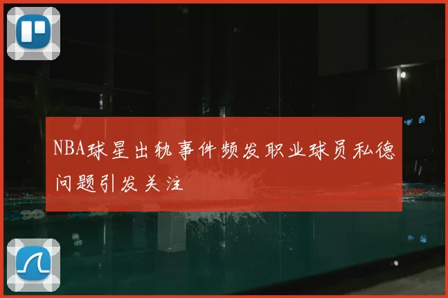 NBA球星出轨事件频发职业球员私德问题引发关注