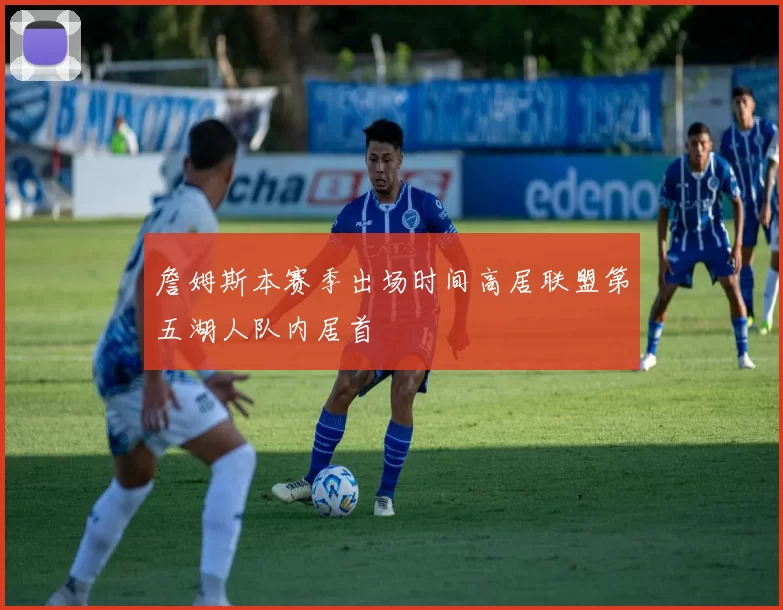 詹姆斯本赛季出场时间高居联盟第五湖人队内居首