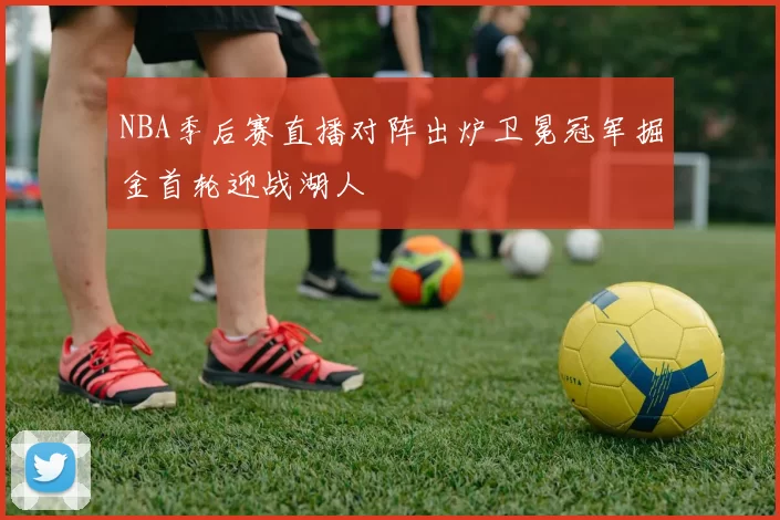 NBA季后赛直播对阵出炉卫冕冠军掘金首轮迎战湖人