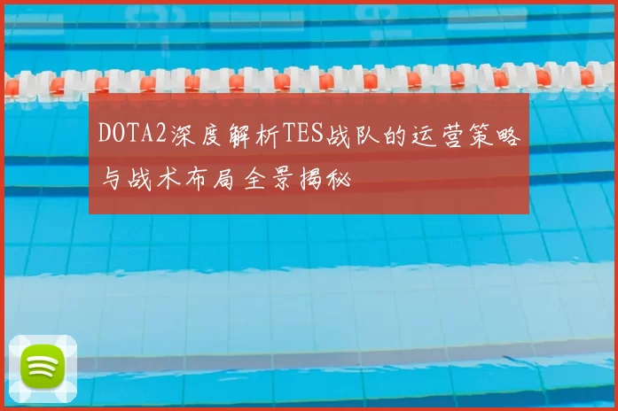 DOTA2深度解析TES战队的运营策略与战术布局全景揭秘