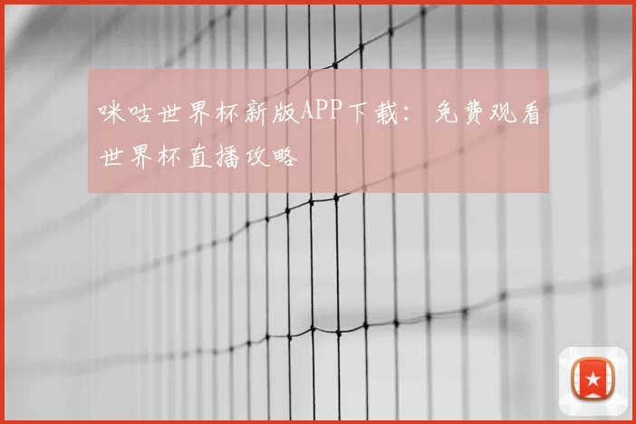 咪咕世界杯新版APP下载:免费观看世界杯直播攻略