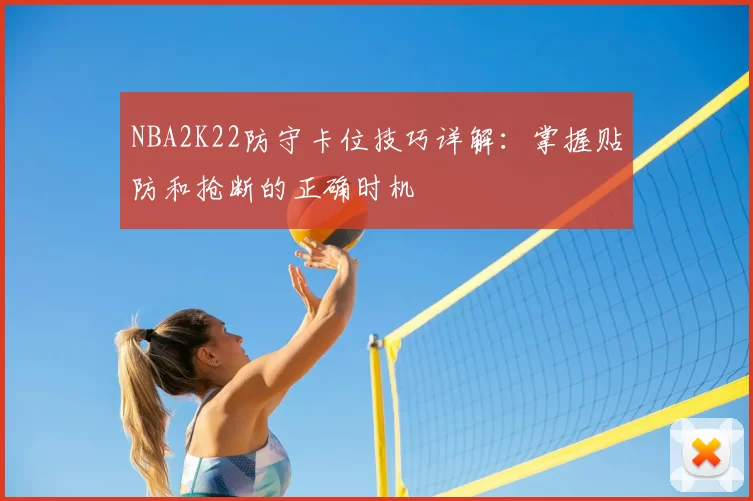 NBA2K22防守卡位技巧详解：掌握贴防和抢断的正确时机