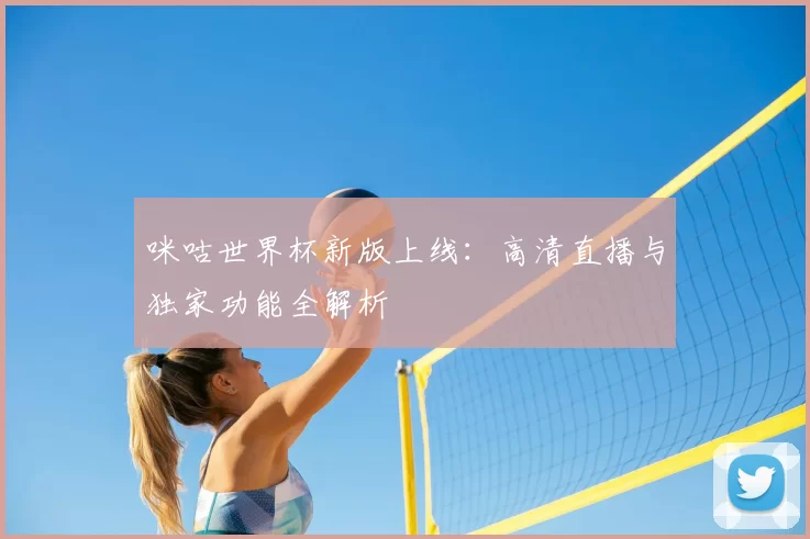 咪咕世界杯新版上线：高清直播与独家功能全解析