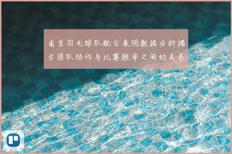 南京羽毛球队配合表现数据分析揭示团队协作与比赛胜率之间的关系