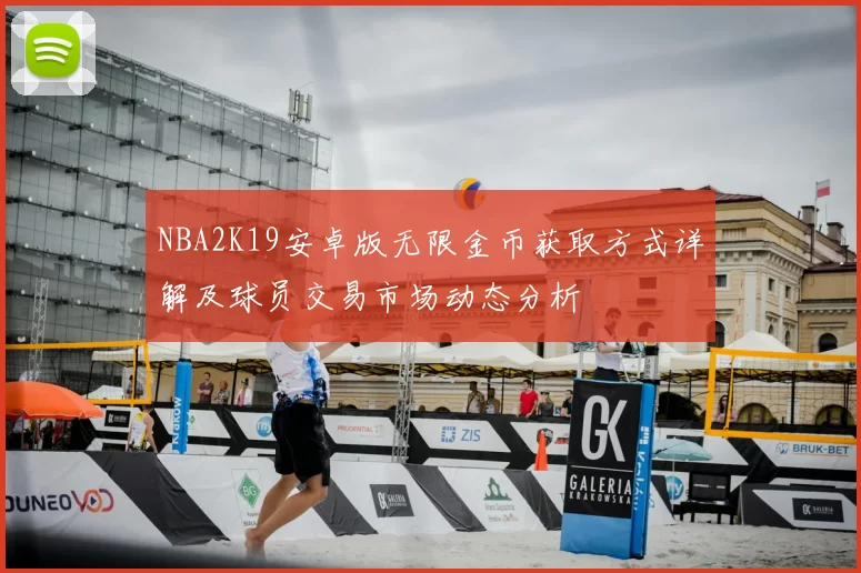 NBA2K19安卓版无限金币获取方式详解及球员交易市场动态分析