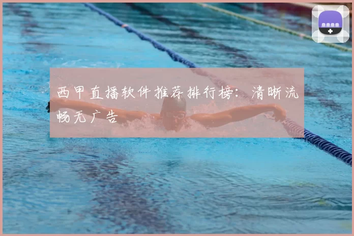 西甲直播软件推荐排行榜：清晰流畅无广告