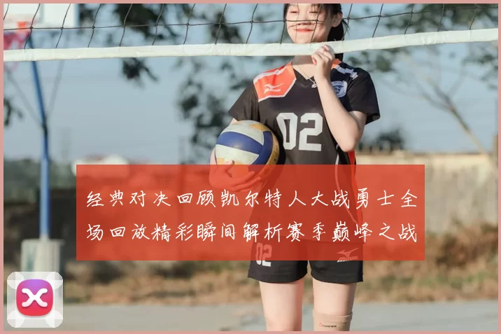 经典对决回顾凯尔特人大战勇士全场回放精彩瞬间解析赛季巅峰之战