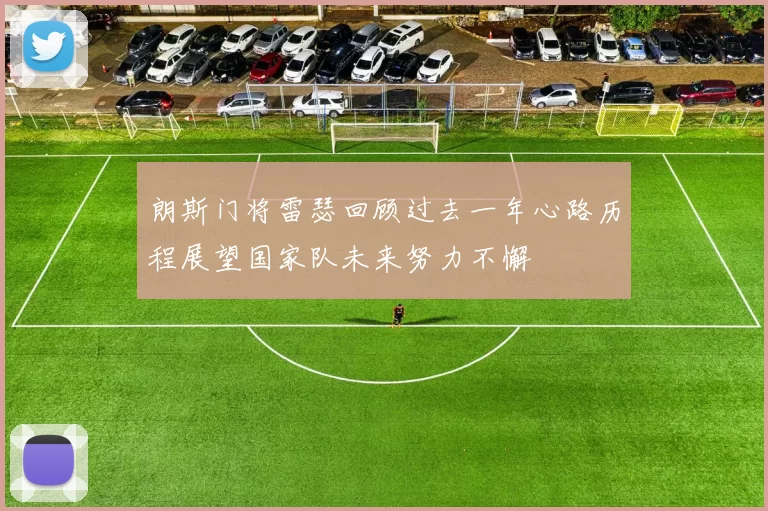 朗斯门将雷瑟回顾过去一年心路历程展望国家队未来努力不懈