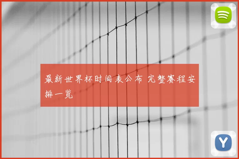 最新世界杯时间表公布 完整赛程安排一览