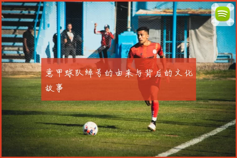 意甲球队绰号的由来与背后的文化故事