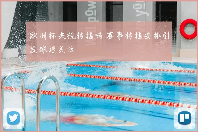 欧洲杯央视转播吗 赛事转播安排引发球迷关注