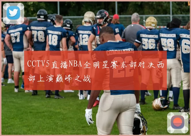 CCTV5直播NBA全明星赛东部对决西部上演巅峰之战
