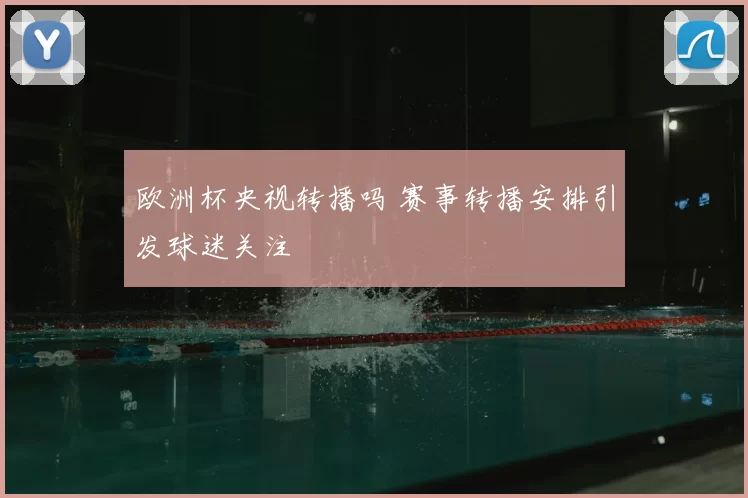 欧洲杯央视转播吗 赛事转播安排引发球迷关注