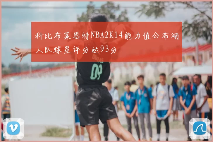 科比布莱恩特NBA2K14能力值公布湖人队球星评分达93分
