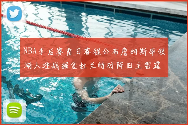 NBA季后赛首日赛程公布詹姆斯率领湖人迎战掘金杜兰特对阵旧主雷霆