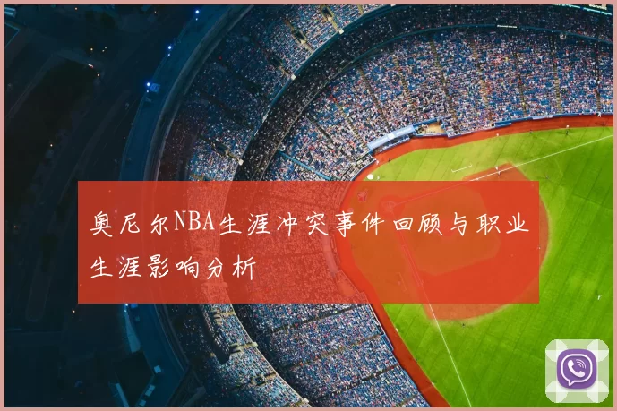 奥尼尔NBA生涯冲突事件回顾与职业生涯影响分析