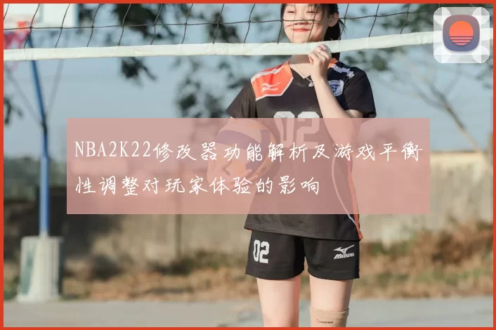 NBA2K22修改器功能解析及游戏平衡性调整对玩家体验的影响