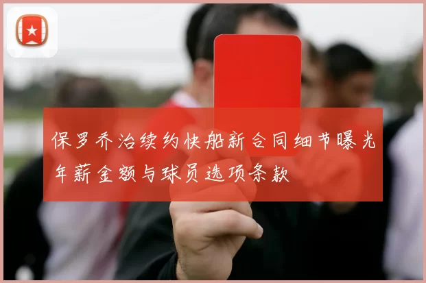 保罗乔治续约快船新合同细节曝光年薪金额与球员选项条款