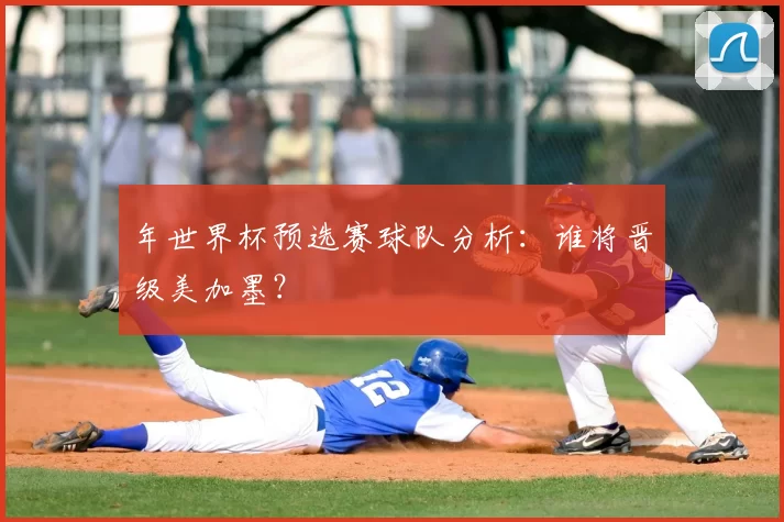 年世界杯预选赛球队分析:谁将晋级美加墨?