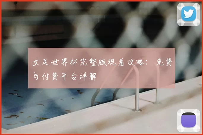 女足世界杯完整版观看攻略：免费与付费平台详解